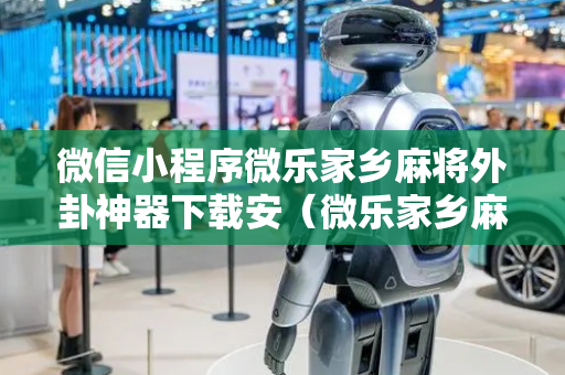 微信小程序微乐家乡麻将外卦神器下载安（微乐家乡麻将小程序挂）