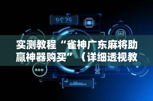 实测教程“雀神广东麻将助赢神器购买”（详细透视教程）-哔哩哔哩