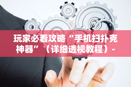 玩家必看攻略“手机扫扑克神器”（详细透视教程）-哔哩哔哩