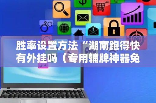 胜率设置方法“湖南跑得快有外挂吗（专用辅牌神器免安装）