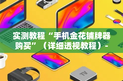实测教程“手机金花铺牌器购买”（详细透视教程）-哔哩哔哩