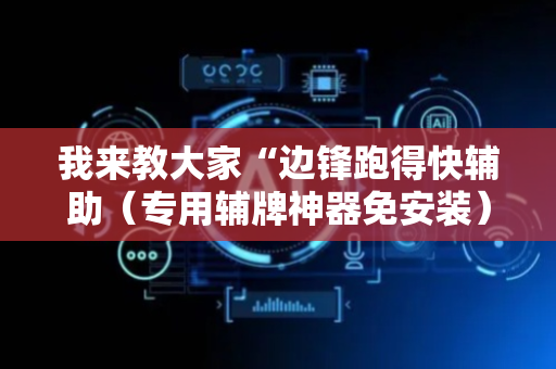 我来教大家“边锋跑得快辅助（专用辅牌神器免安装）