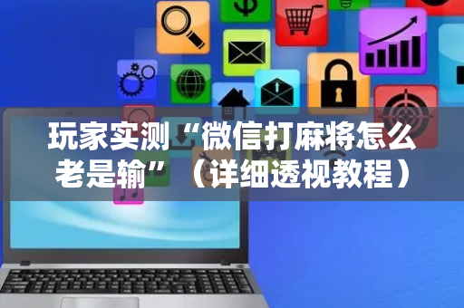 玩家实测“微信打麻将怎么老是输”（详细透视教程）-哔哩哔哩