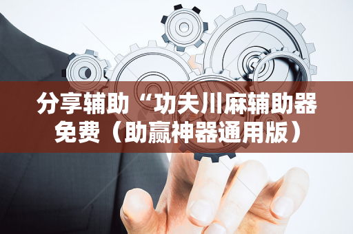 分享辅助“功夫川麻辅助器免费（助赢神器通用版）