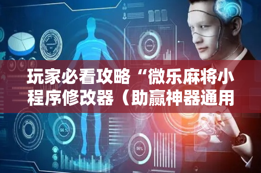 玩家必看攻略“微乐麻将小程序修改器（助赢神器通用版）