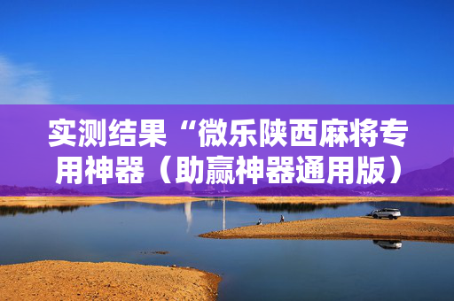 实测结果“微乐陕西麻将专用神器（助赢神器通用版）