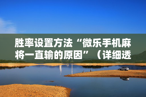 胜率设置方法“微乐手机麻将一直输的原因”（详细透视教程）-哔哩哔哩