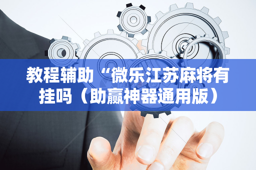 教程辅助“微乐江苏麻将有挂吗（助赢神器通用版）
