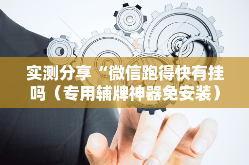实测分享“微信跑得快有挂吗（专用辅牌神器免安装）