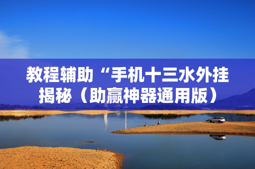 教程辅助“手机十三水外挂揭秘（助赢神器通用版）