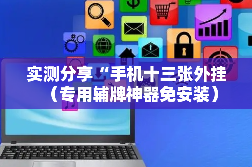 实测分享“手机十三张外挂（专用辅牌神器免安装）