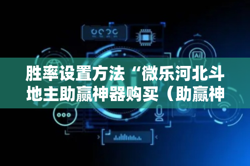 胜率设置方法“微乐河北斗地主助赢神器购买（助赢神器通用版）