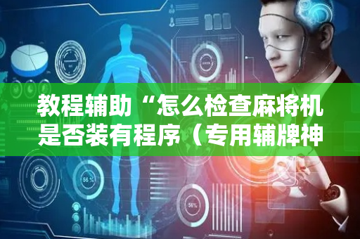 教程辅助“怎么检查麻将机是否装有程序（专用辅牌神器免安装）