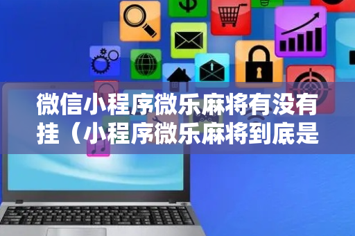 微信小程序微乐麻将有没有挂（小程序微乐麻将到底是不是有挂）