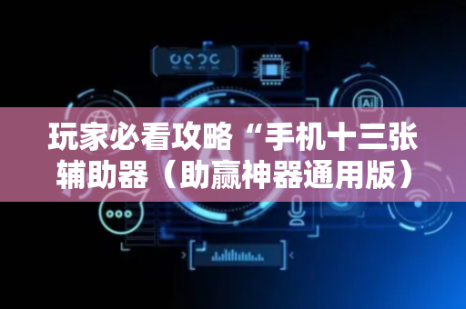 玩家必看攻略“手机十三张辅助器（助赢神器通用版）