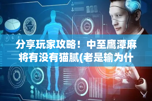 分享玩家攻略！中至鹰潭麻将有没有猫腻(老是输为什么)