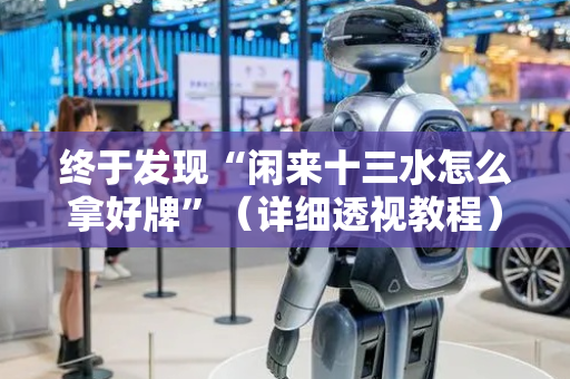 终于发现“闲来十三水怎么拿好牌”（详细透视教程）-哔哩哔哩