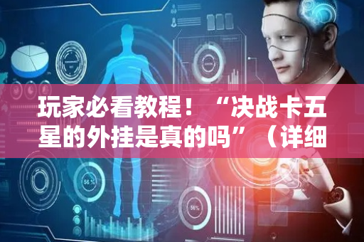 玩家必看教程！“决战卡五星的外挂是真的吗”（详细透视教程）-哔哩哔哩