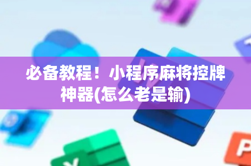 必备教程！小程序麻将控牌神器(怎么老是输)