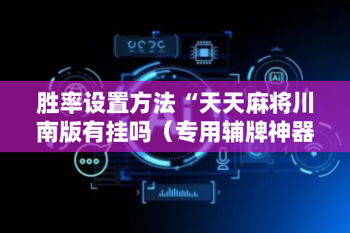 胜率设置方法“天天麻将川南版有挂吗（专用辅牌神器免安装）