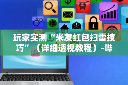 玩家实测“米友红包扫雷技巧”（详细透视教程）-哔哩哔哩