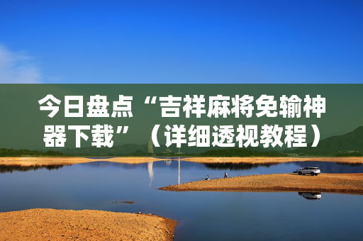 今日盘点“吉祥麻将免输神器下载”（详细透视教程）-哔哩哔哩