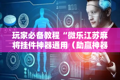 玩家必备教程“微乐江苏麻将挂件神器通用（助赢神器通用版）