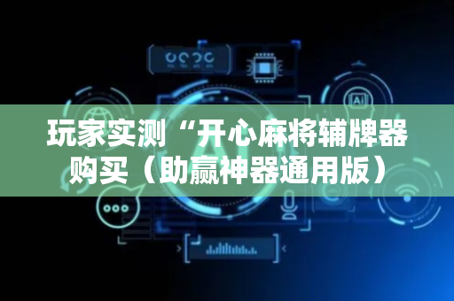 玩家实测“开心麻将辅牌器购买（助赢神器通用版）