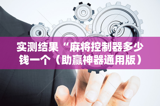 实测结果“麻将控制器多少钱一个（助赢神器通用版）