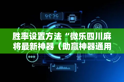 胜率设置方法“微乐四川麻将最新神器（助赢神器通用版）