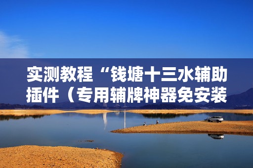 实测教程“钱塘十三水辅助插件（专用辅牌神器免安装）