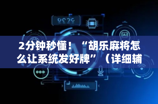 2分钟秒懂！“胡乐麻将怎么让系统发好牌”（详细辅助教程）-哔哩哔哩