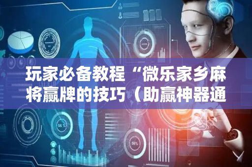 玩家必备教程“微乐家乡麻将赢牌的技巧（助赢神器通用版）