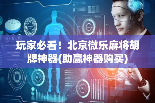玩家必看！北京微乐麻将胡牌神器(助赢神器购买)