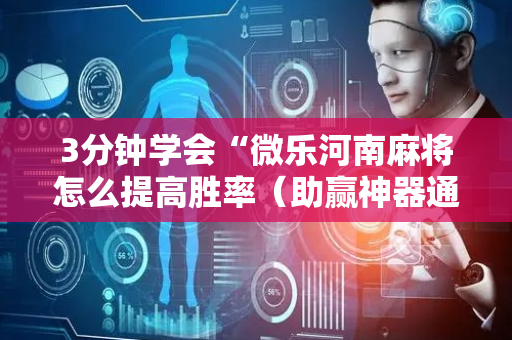 3分钟学会“微乐河南麻将怎么提高胜率（助赢神器通用版）