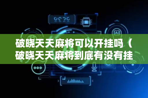 破晓天天麻将可以开挂吗（破晓天天麻将到底有没有挂）