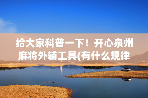 给大家科普一下！开心泉州麻将外辅工具(有什么规律吗)