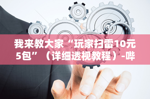 我来教大家“玩家扫雷10元5包”（详细透视教程）-哔哩哔哩