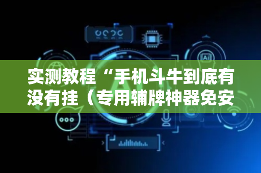 实测教程“手机斗牛到底有没有挂（专用辅牌神器免安装）