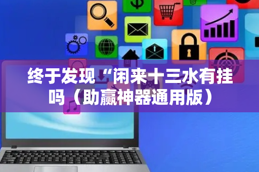 终于发现“闲来十三水有挂吗（助赢神器通用版）
