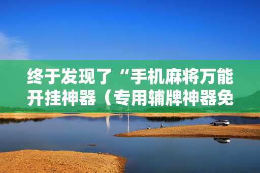 终于发现了“手机麻将万能开挂神器（专用辅牌神器免安装）