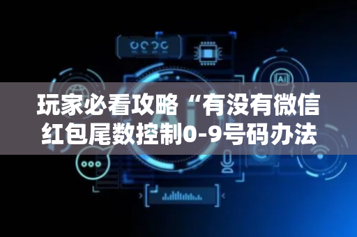玩家必看攻略“有没有微信红包尾数控制0-9号码办法”（详细透视教程）-哔哩哔哩