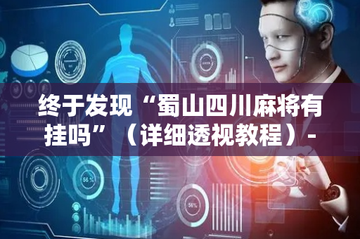 终于发现“蜀山四川麻将有挂吗”（详细透视教程）-哔哩哔哩