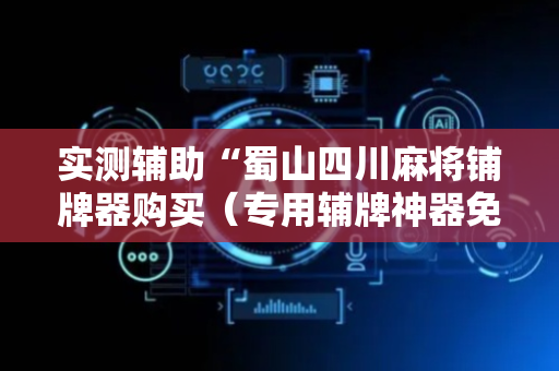 实测辅助“蜀山四川麻将铺牌器购买（专用辅牌神器免安装）