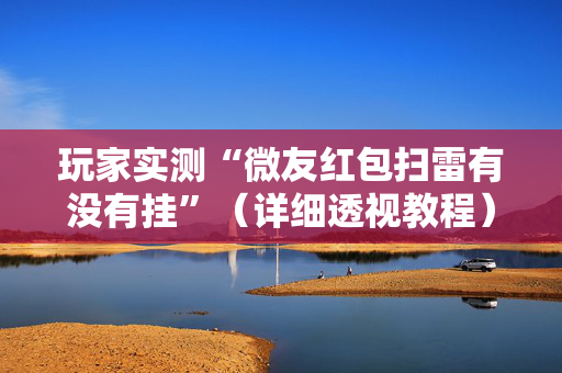 玩家实测“微友红包扫雷有没有挂”（详细透视教程）-哔哩哔哩