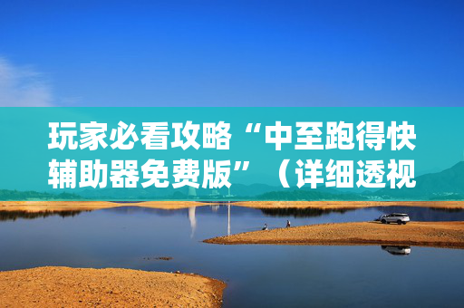 玩家必看攻略“中至跑得快辅助器免费版”（详细透视教程）-哔哩哔哩