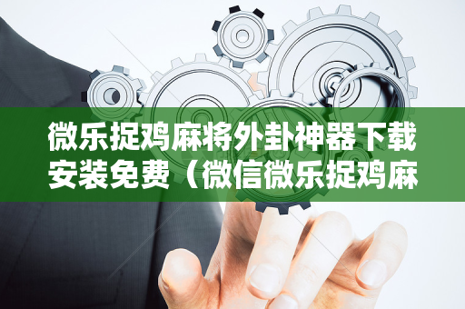 微乐捉鸡麻将外卦神器下载安装免费（微信微乐捉鸡麻将外卦神器下载安装免费）