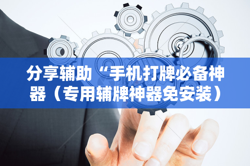 分享辅助“手机打牌必备神器（专用辅牌神器免安装）