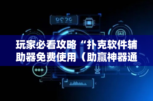 玩家必看攻略“扑克软件辅助器免费使用（助赢神器通用版）