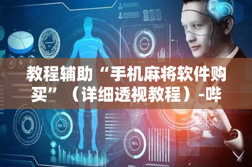 教程辅助“手机麻将软件购买”（详细透视教程）-哔哩哔哩